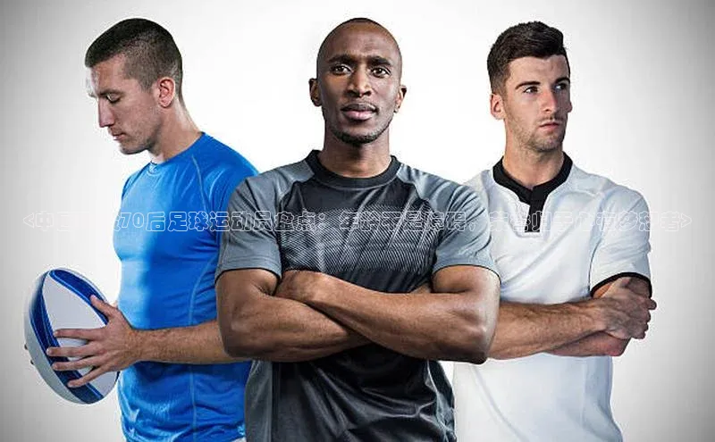 米兰app官网下载安装慧博云通<中国现役70后足球运动员盘点：年龄不是障碍，荣誉归于心有梦想者>