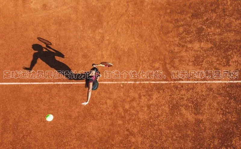 米兰app官方入口下载中文在线足球运动员展板设计方案：打造个性化展板，展示足球明星风采