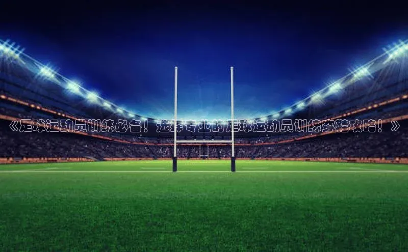 米兰·体育官方网站小米《足球运动员训练必备！选择专业的足球运动员训练穿鞋攻略！》