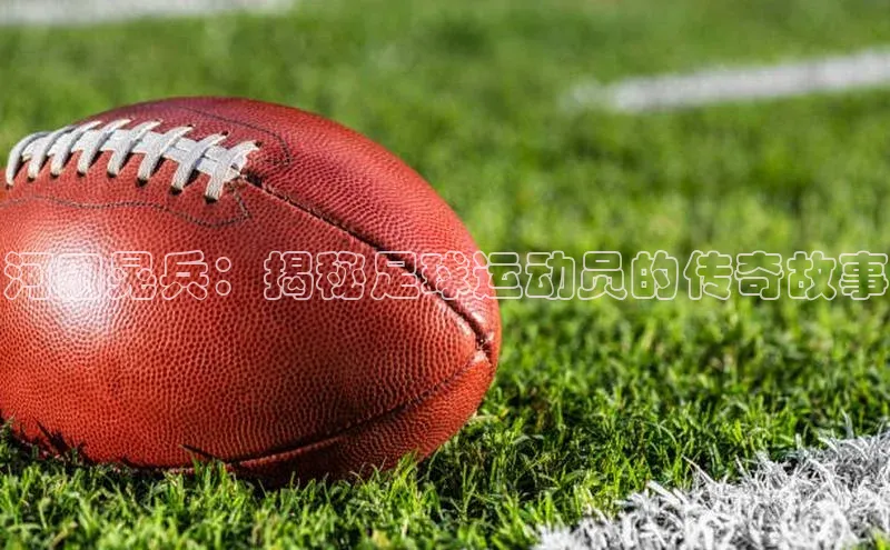 米兰官方网站直接进入观星盘河田晃兵：揭秘足球运动员的传奇故事