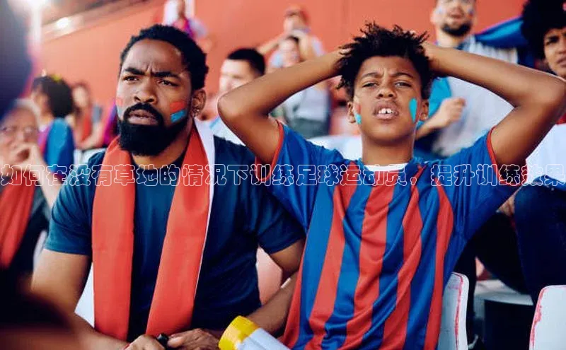 米兰·体育官方网站荣信文化如何在没有草地的情况下训练足球运动员，提升训练效果