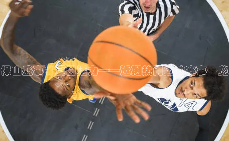 米兰app官网登录字节跳动保山盛事：夏日活力——近期热门运动赛事一览