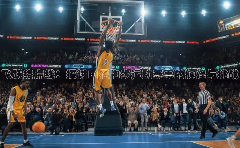 米兰体育全站app官网百度智能门户飞跃终点线：探讨田径跑步运动赛事的辉煌与挑战