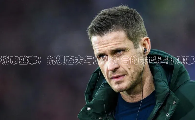 城市盛事：规模宏大与文化融合的大型运动赛事