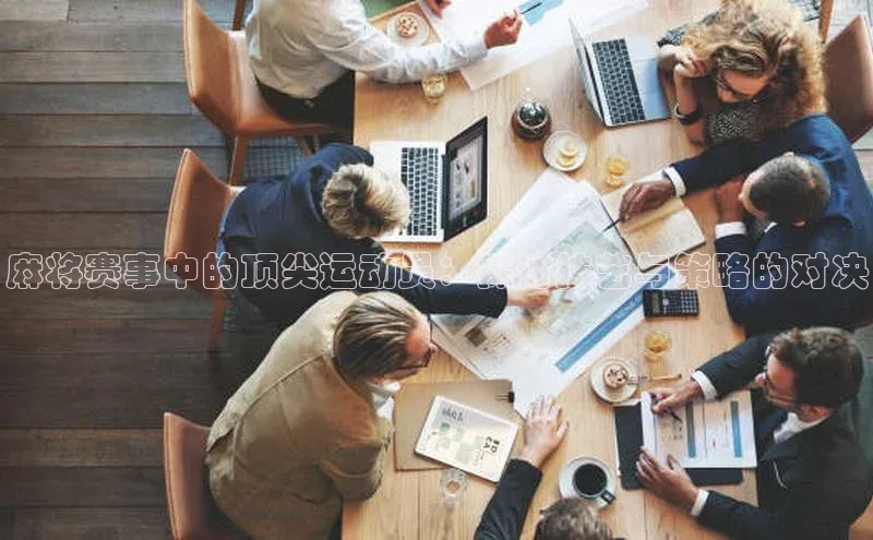 麻将赛事中的顶尖运动员：探讨技艺与策略的对决