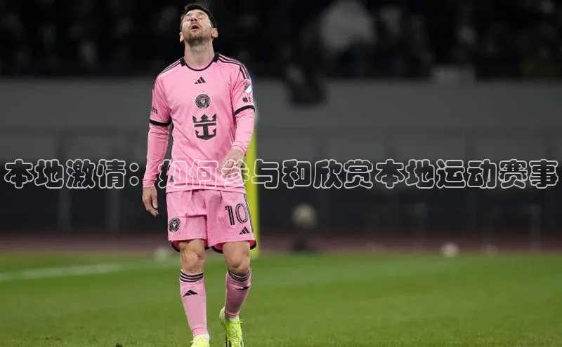 本地激情：如何参与和欣赏本地运动赛事