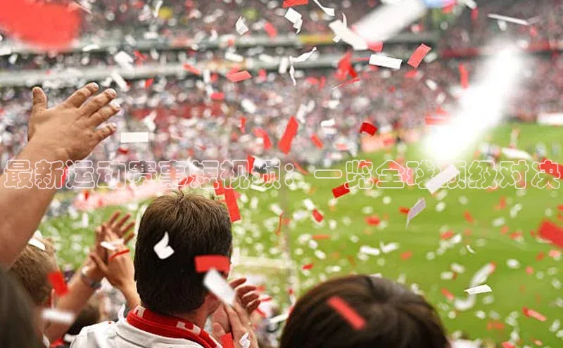 最新运动赛事短视频：一览全球顶级对决