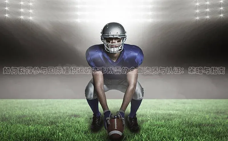 如何获得参与国际组织运动赛事所需的全面资质与认证：策略与指南