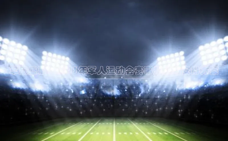 军旅盛事：2023年军人运动会赛事规划与安排方案