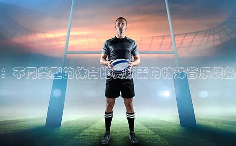：不同类型的体育比赛所需的特殊音乐装备