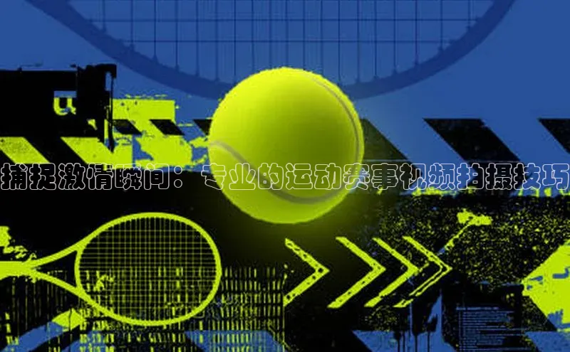 捕捉激情瞬间：专业的运动赛事视频拍摄技巧