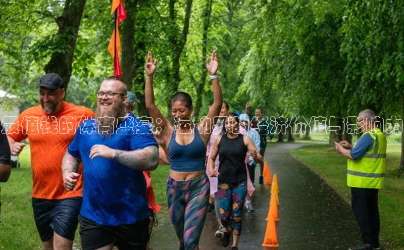 最值钱的体育盛宴：运动界的经济价值与影响力