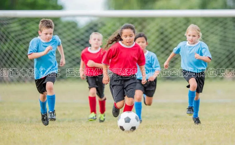 打造卓越体验：运动场地赛事经理的职位空缺与岗位职责