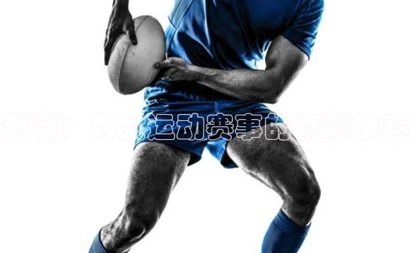 潮流：男女运动赛事的精彩推荐