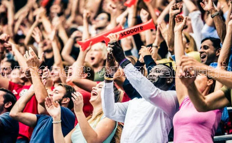 确保安全与卓越：赛事活动的全面保障策略