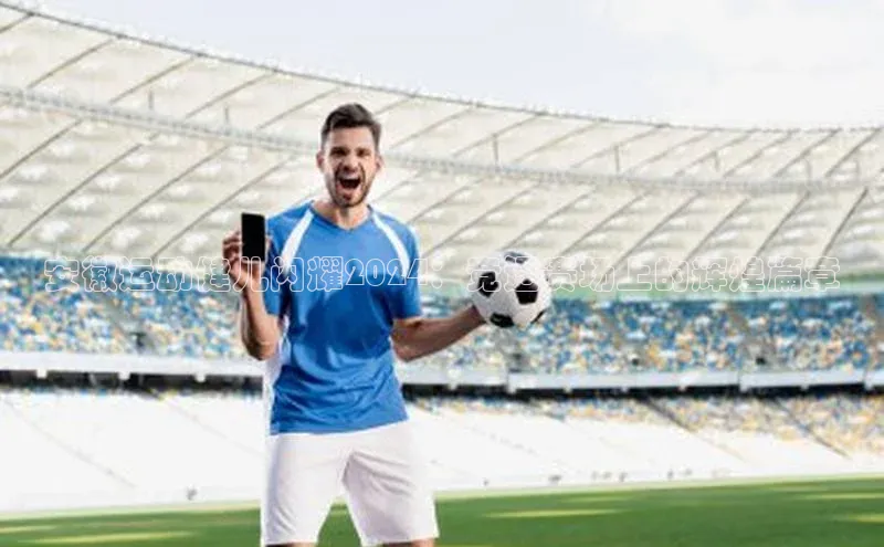 安徽运动健儿闪耀2024：竞逐赛场上的辉煌篇章