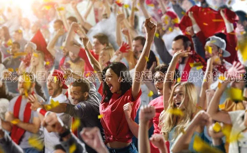 盛大的国际体育盛宴：从奥运会到世界杯的见证