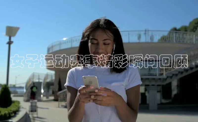 女子运动赛事精彩瞬间回顾