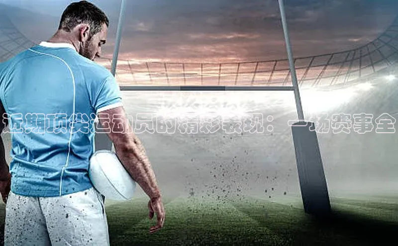 近期顶尖运动员的精彩表现：一场赛事全