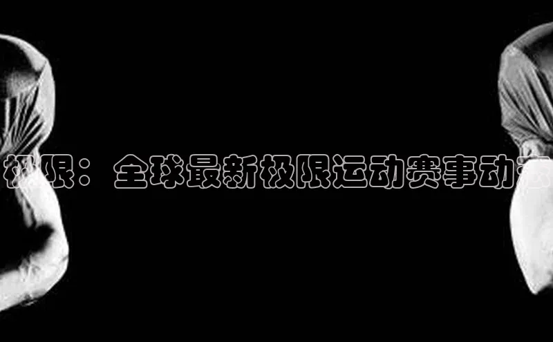 极限：全球最新极限运动赛事动态