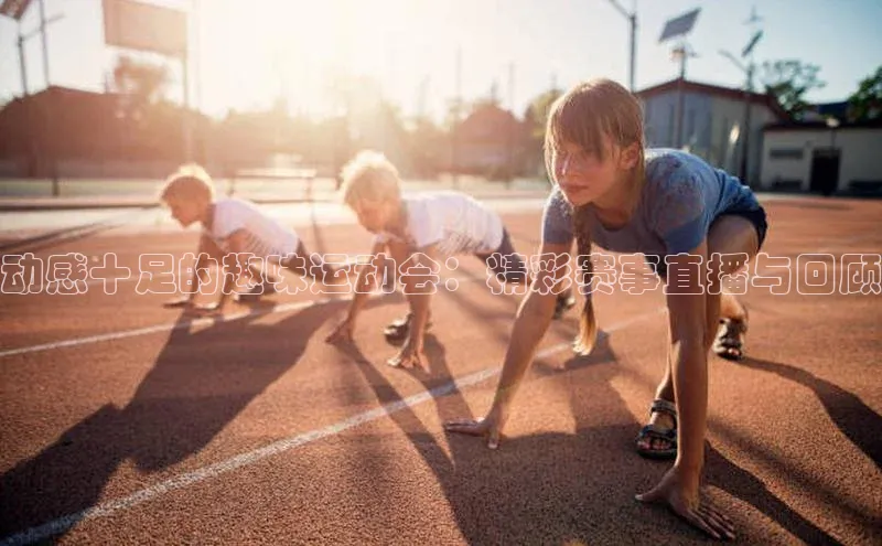 动感十足的趣味运动会：精彩赛事直播与回顾