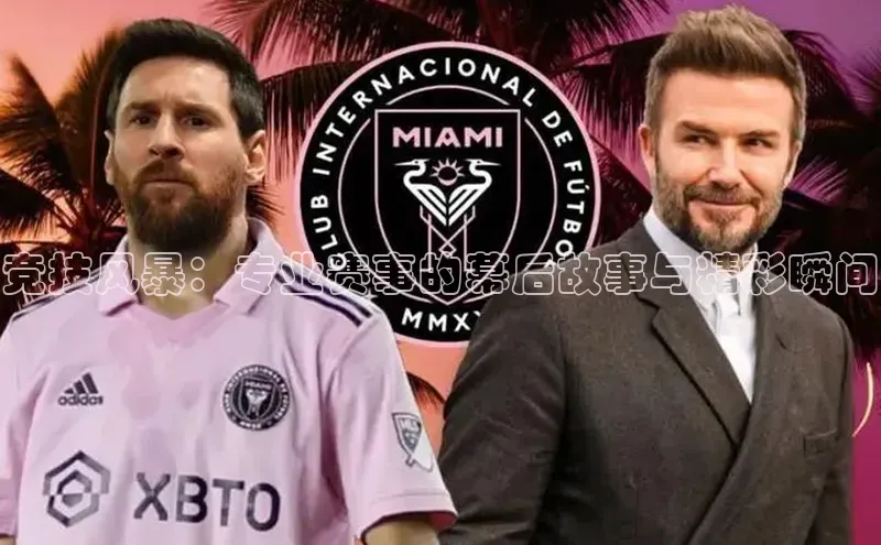 竞技风暴：专业赛事的幕后故事与精彩瞬间