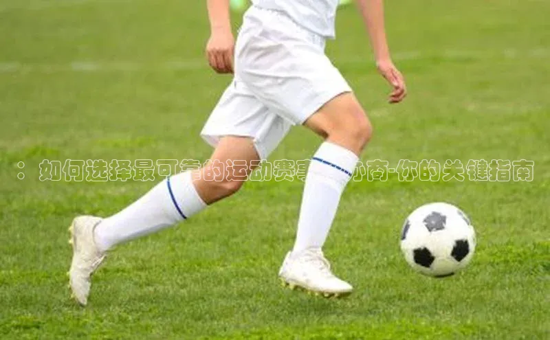 ：如何选择最可靠的运动赛事承办商-你的关键指南