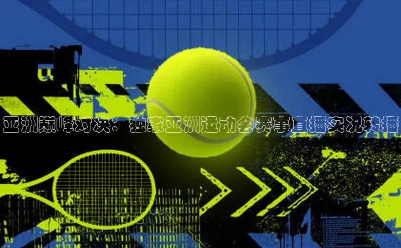 亚洲巅峰对决：独家亚洲运动会赛事直播实况转播