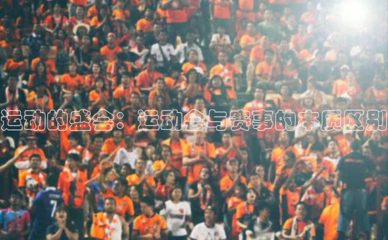 运动的盛会：运动会与赛事的本质区别