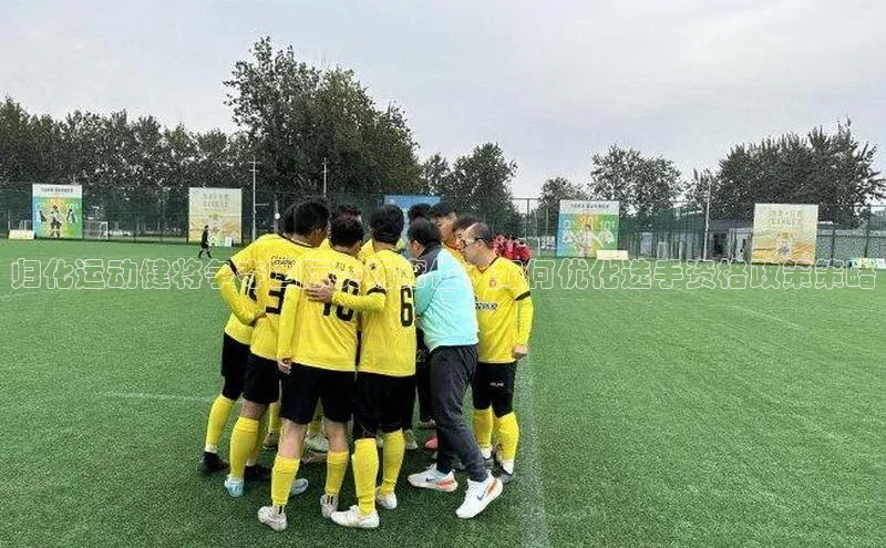 归化运动健将争夺国际赛场席位：如何优化选手资格政策策略