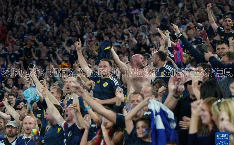 实时更新：如何准确跟踪和掌握最新运动赛事比分信息