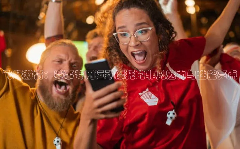 飞跃激情：赛事专用运动摩托的非凡魅力与性能亮点