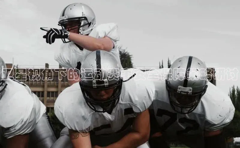 卫星视角下的运动赛事安全保障策略研讨