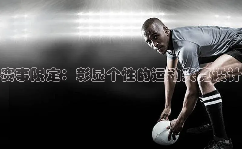 赛事限定：彰显个性的运动夹克设计