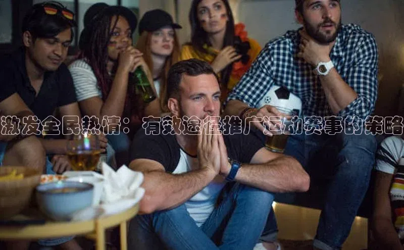 激发全民热情：有效途径推广运动赛事的策略